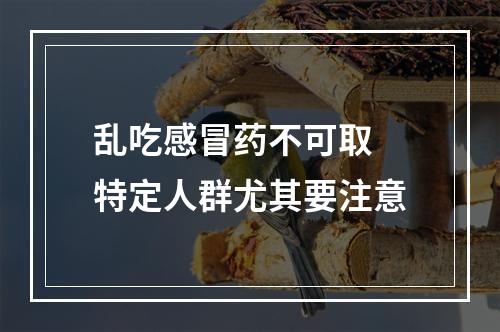 乱吃感冒药不可取 特定人群尤其要注意