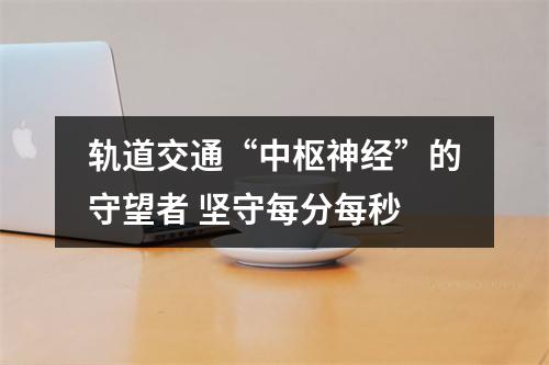 轨道交通“中枢神经”的守望者 坚守每分每秒