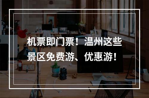 机票即门票！温州这些景区免费游、优惠游！