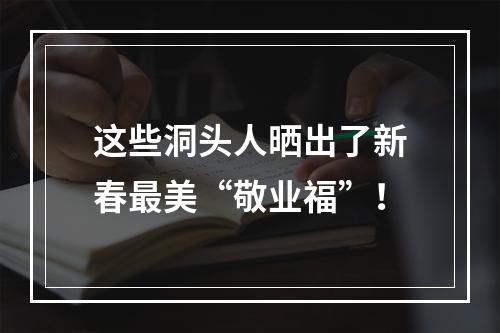 这些洞头人晒出了新春最美“敬业福”！