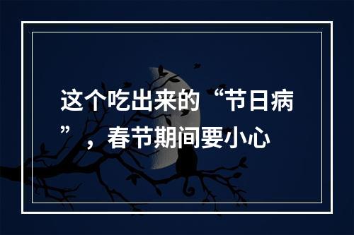 这个吃出来的“节日病”，春节期间要小心