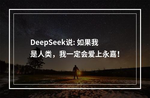 DeepSeek说: 如果我是人类，我一定会爱上永嘉！