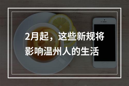 2月起，这些新规将影响温州人的生活