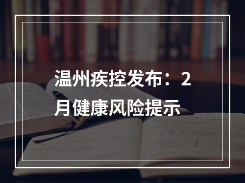 温州疾控发布：2月健康风险提示