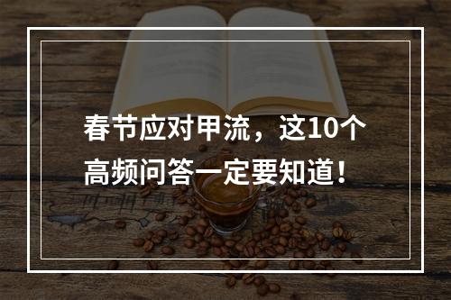 春节应对甲流，这10个高频问答一定要知道！