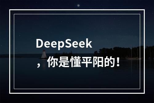 DeepSeek，你是懂平阳的！