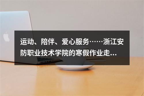 运动、陪伴、爱心服务……浙江安防职业技术学院的寒假作业走“新”也走心
