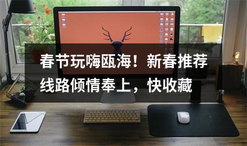 春节玩嗨瓯海！新春推荐线路倾情奉上，快收藏