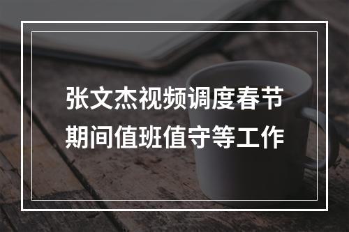 张文杰视频调度春节期间值班值守等工作