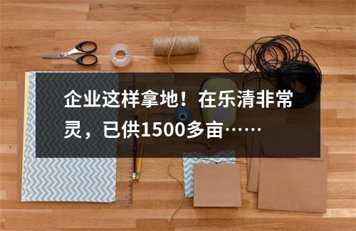 企业这样拿地！在乐清非常灵，已供1500多亩……