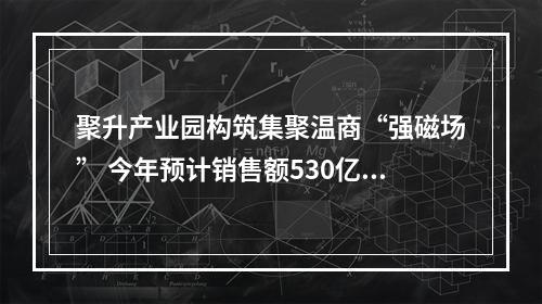 聚升产业园构筑集聚温商“强磁场” 今年预计销售额530亿元