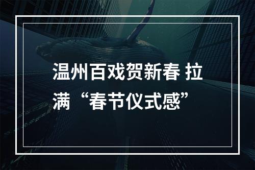 温州百戏贺新春 拉满“春节仪式感”
