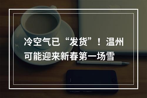 冷空气已“发货”！温州可能迎来新春第一场雪