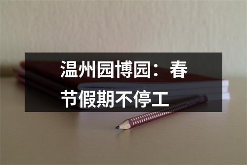 温州园博园：春节假期不停工
