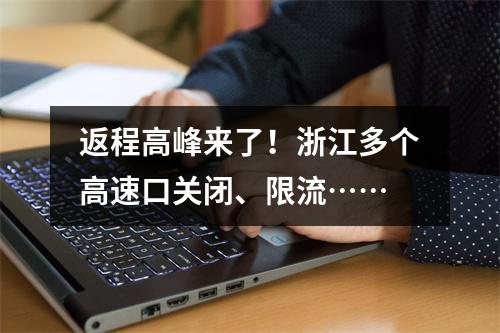 返程高峰来了！浙江多个高速口关闭、限流……