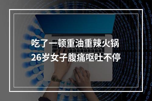 吃了一顿重油重辣火锅 26岁女子腹痛呕吐不停