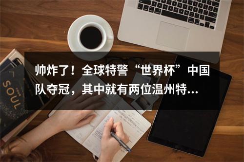 帅炸了！全球特警“世界杯”中国队夺冠，其中就有两位温州特警