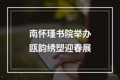 南怀瑾书院举办瓯韵绣塑迎春展