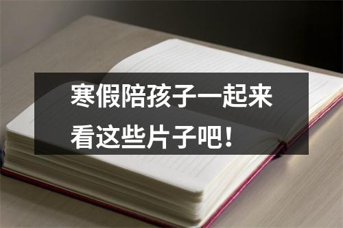 寒假陪孩子一起来看这些片子吧！