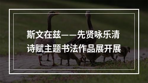 斯文在兹——先贤咏乐清诗赋主题书法作品展开展