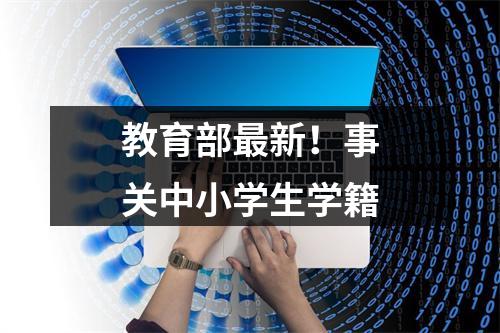 教育部最新！事关中小学生学籍