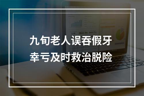 九旬老人误吞假牙 幸亏及时救治脱险