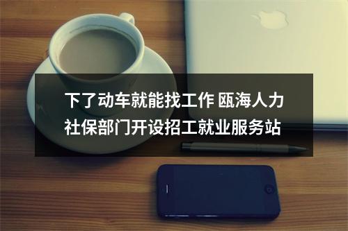 下了动车就能找工作 瓯海人力社保部门开设招工就业服务站