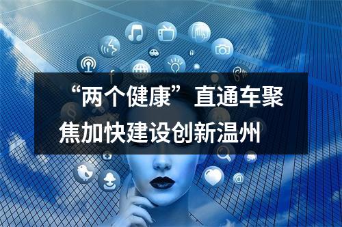 “两个健康”直通车聚焦加快建设创新温州