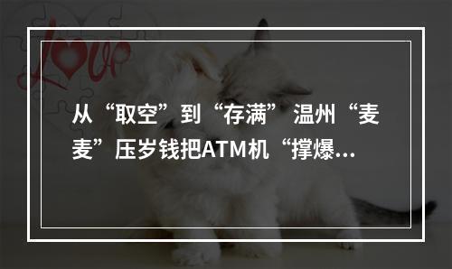 从“取空”到“存满” 温州“麦麦”压岁钱把ATM机“撑爆”了