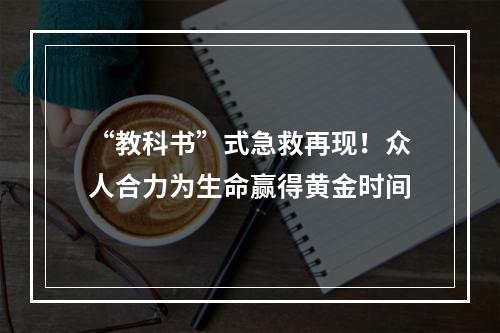 “教科书”式急救再现！众人合力为生命赢得黄金时间