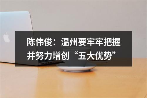 陈伟俊：温州要牢牢把握并努力增创“五大优势”