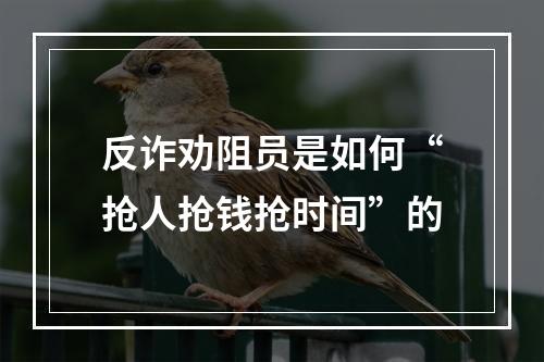 反诈劝阻员是如何“抢人抢钱抢时间”的