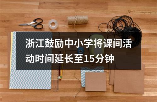 浙江鼓励中小学将课间活动时间延长至15分钟
