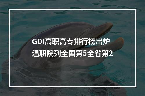 GDI高职高专排行榜出炉 温职院列全国第5全省第2