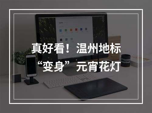 真好看！温州地标“变身”元宵花灯