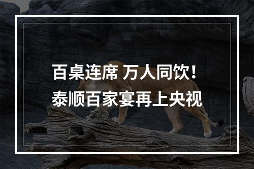 百桌连席 万人同饮！泰顺百家宴再上央视