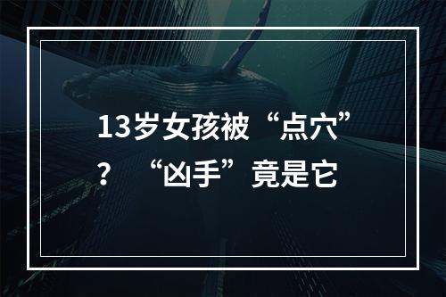 13岁女孩被“点穴”？ “凶手”竟是它