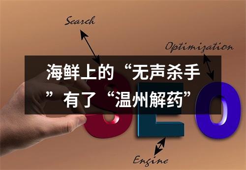 海鲜上的“无声杀手”有了“温州解药”