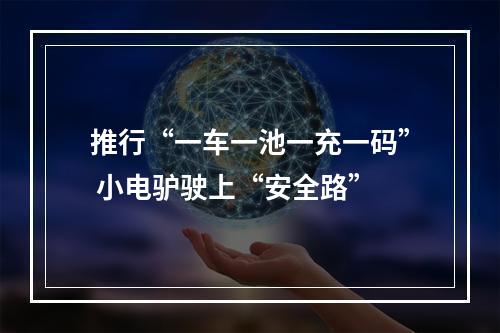 推行“一车一池一充一码” 小电驴驶上“安全路”