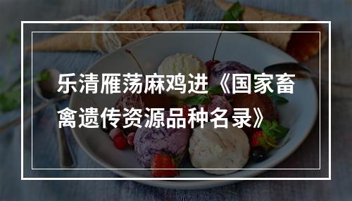 乐清雁荡麻鸡进《国家畜禽遗传资源品种名录》