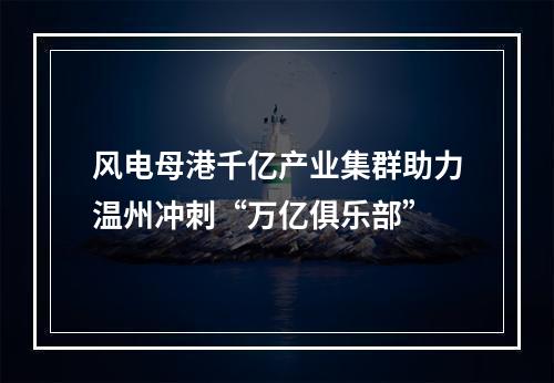风电母港千亿产业集群助力温州冲刺“万亿俱乐部”