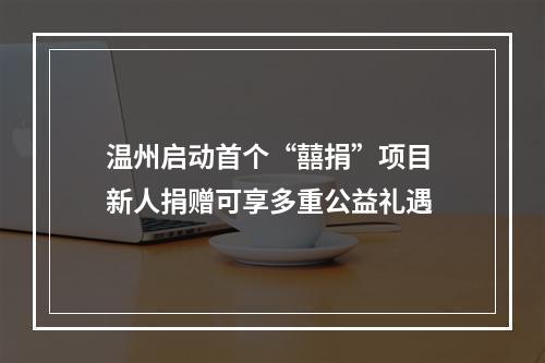 温州启动首个“囍捐”项目 新人捐赠可享多重公益礼遇