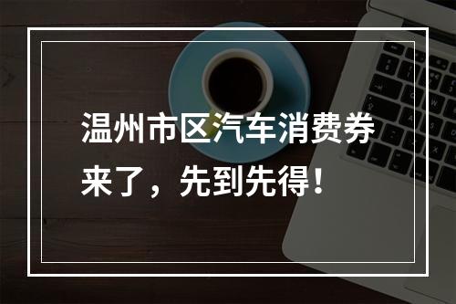 温州市区汽车消费券来了，先到先得！