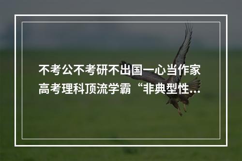 不考公不考研不出国一心当作家 高考理科顶流学霸“非典型性选择”