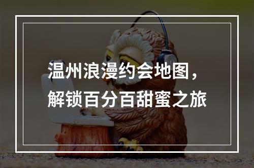 温州浪漫约会地图，解锁百分百甜蜜之旅