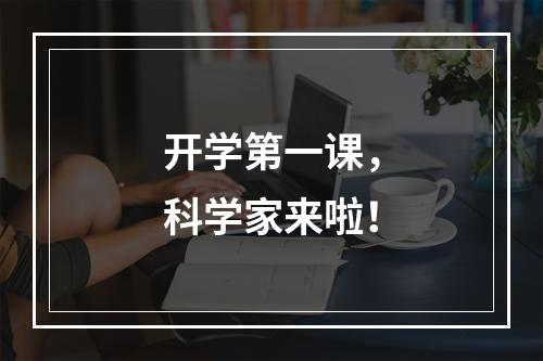 开学第一课，科学家来啦！