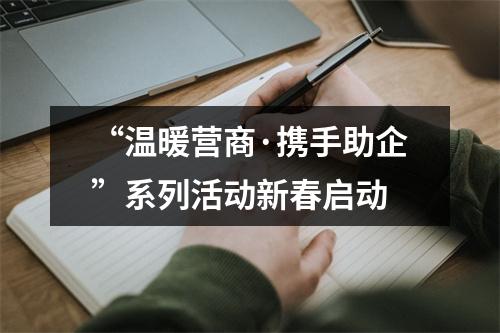 “温暖营商·携手助企”系列活动新春启动