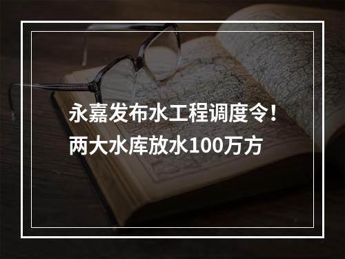 永嘉发布水工程调度令！两大水库放水100万方