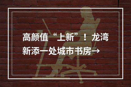 高颜值“上新”！龙湾新添一处城市书房→