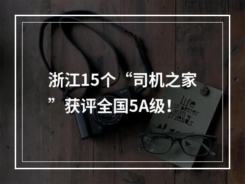 浙江15个“司机之家”获评全国5A级！